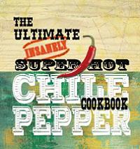 The Ultimate Insanely Super Hot Chili Pepper Cookbook