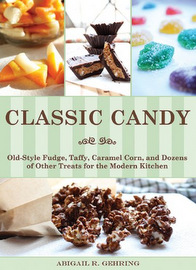 Classic Candy: Old-Style Fudge, Taffy, Caramel Corn, and Dozens of Other Treats for the Modern Kitchen